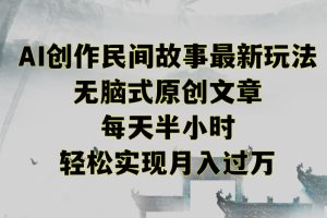 创作民间故事最新玩法，无脑式原创文章，每天半小时，轻松实现月入过万【揭秘】