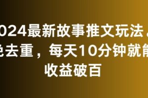 2024最新故事推文玩法，免去重，每天10分钟就能收益破百【揭秘】