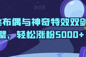 神秘布偶与神奇特效双剑合璧，轻松涨粉5000+【揭秘】