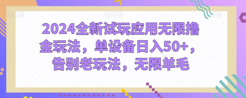 2024全新试玩应用无限撸金玩法，单设备日入50+，告别老玩法，无限羊毛【揭秘】