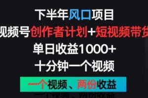 下半年风口项目，视频号创作者计划+视频带货，一个视频两份收益，十分钟一个视频【揭秘】