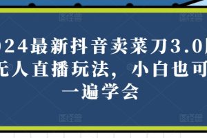 2024最新抖音卖菜刀3.0版本无人直播玩法，小白也可以一遍学会【揭秘】