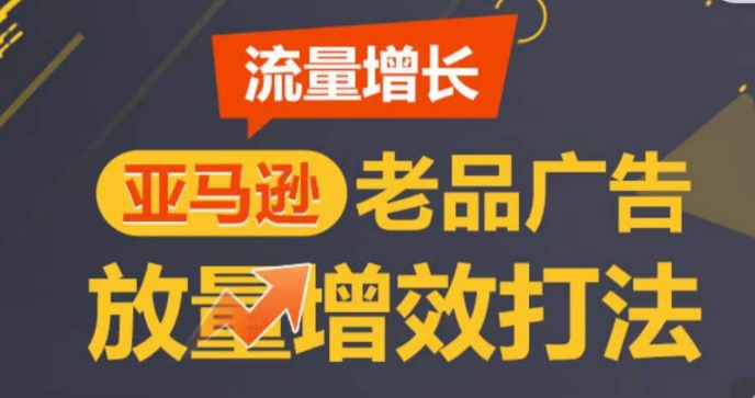 亚马逊流量增长-老品广告放量增效打法，循序渐进，打造更多TOP listing​