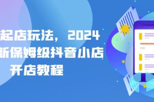 抖店起店玩法，2024年最新保姆级抖音小店开店教程