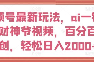 视频号最新玩法，ai一键生成财神爷视频，百分百原创，轻松日入2000+【揭秘】