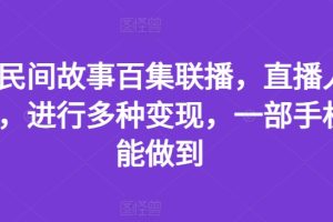 抖音民间故事百集联播，直播人气爆满，进行多种变现，一部手机就能做到【揭秘】