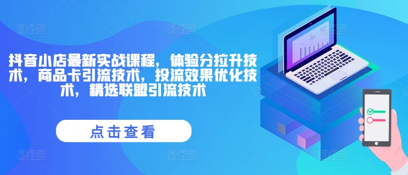 抖音小店最新实战课程，体验分拉升技术，商品卡引流技术，投流效果优化技术，精选联盟引流技术