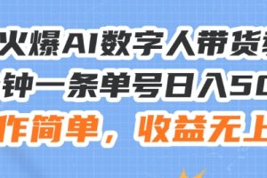 24火爆AI数字人带货教程，3分钟一条单号日入500+，操作简单，收益无上限【揭秘】