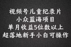 2024蓝海项目视频号儿童纪录片科普，单月收益5位数以上，新手小白可操作【揭秘】