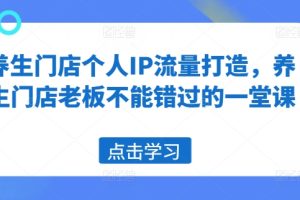 养生门店个人IP流量打造，养生门店老板不能错过的一堂课