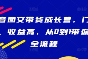 抖音图文带货成长营，门槛低、收益高，从0到1带你学全流程