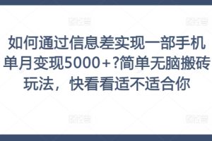 如何通过信息差实现一部手机单月变现5000+?简单无脑搬砖玩法，快看看适不适合你【揭秘】