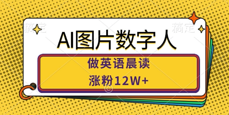 AI图片数字人做英语晨读，涨粉12W+，市场潜力巨大