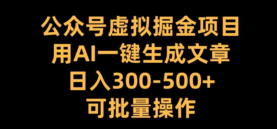 公众号虚拟掘金项目，用AI一键生成文章，日入300+可批量操作【揭秘】