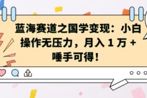 蓝海赛道之国学变现：小白操作无压力，月入 1 W + 唾手可得【揭秘】