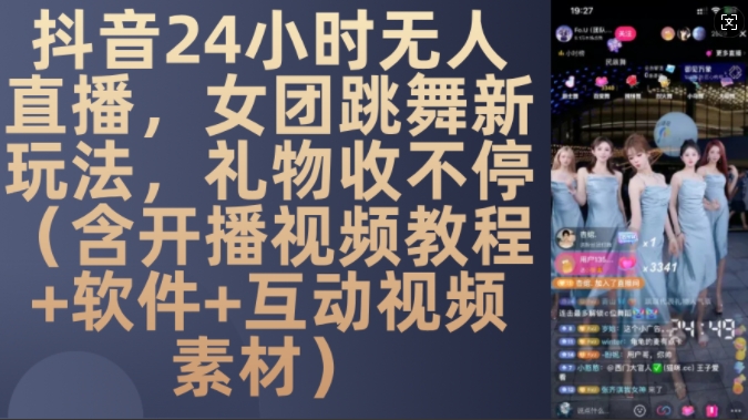 DY 24小时无人直播，女团跳舞新玩法，礼物收不停(含开播视频教程+软件+互动视频素材)【揭秘】