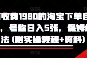 外面收费1980的淘宝下单自动项目，号称日入5张，保姆级玩法(附实操教程+资料)【揭秘】