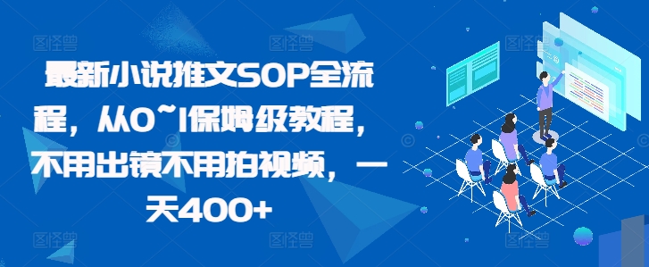 最新小说推文SOP全流程，从0~1保姆级教程，不用出镜不用拍视频，一天400+