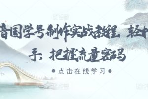 抖音国学号制作实战教程，轻松上手，把握流量密码