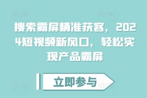 搜索霸屏精准获客，2024短视频新风口，轻松实现产品霸屏