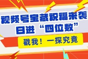 视频号宝藏祝福来袭，粉丝无忧扩张，带货效能翻倍，日进“四位数” 近在咫尺