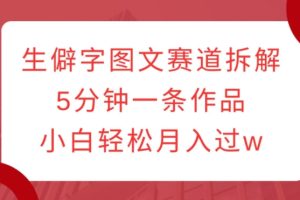 生僻字图文赛道拆解，5分钟一条作品，小白轻松月入过w