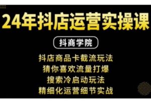 抖音小店运营实操课：抖店商品卡截流玩法，猜你喜欢流量打爆，搜索冷启动玩法，精细化运营细节实战