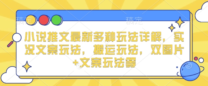 小说推文最新多种玩法详解，实况文案玩法，搬运玩法，双图片+文案玩法等