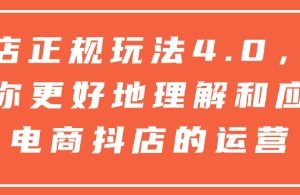 抖店正规玩法4.0，帮助你更好地理解和应对电商抖店的运营